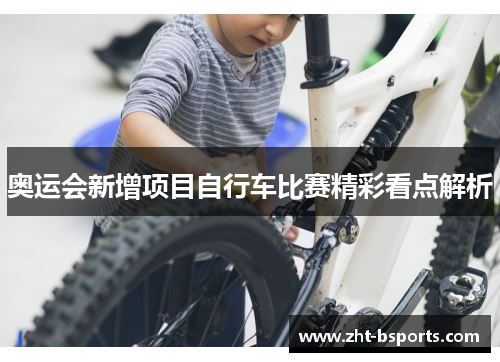 奥运会新增项目自行车比赛精彩看点解析 奥运会新增项目自行车比赛精彩看点解析